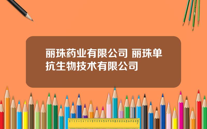 丽珠药业有限公司 丽珠单抗生物技术有限公司